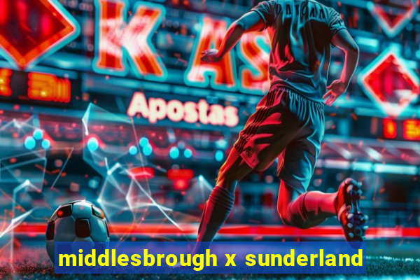 middlesbrough x sunderland